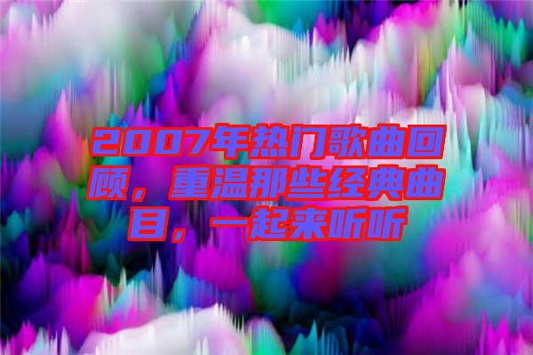 2007年熱門歌曲回顧，重溫那些經(jīng)典曲目，一起來(lái)聽(tīng)聽(tīng)