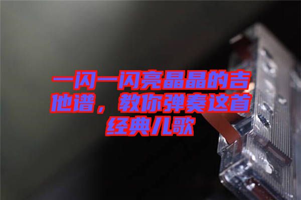 一閃一閃亮晶晶的吉他譜，教你彈奏這首經典兒歌