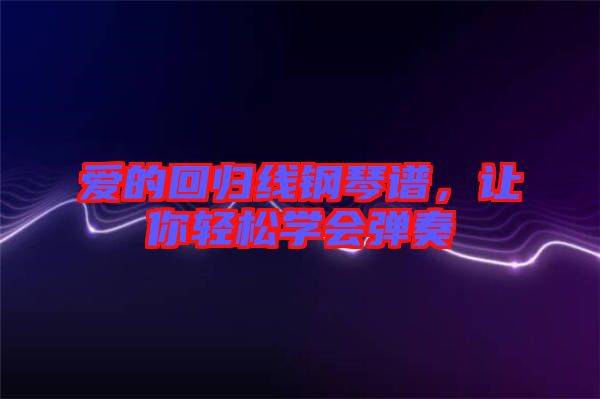 愛的回歸線鋼琴譜，讓你輕松學會彈奏