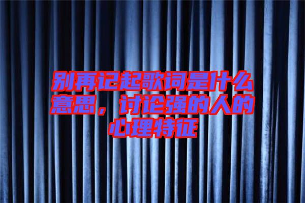 別再記起歌詞是什么意思，討論強的人的心理特征