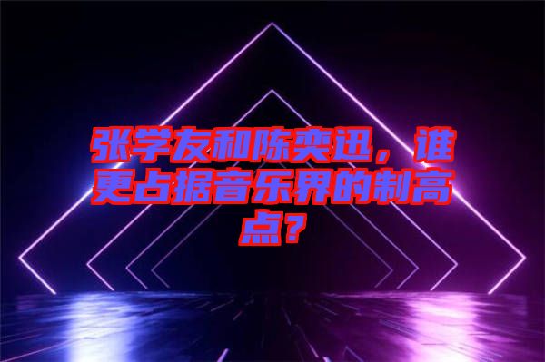 張學(xué)友和陳奕迅，誰(shuí)更占據(jù)音樂界的制高點(diǎn)？