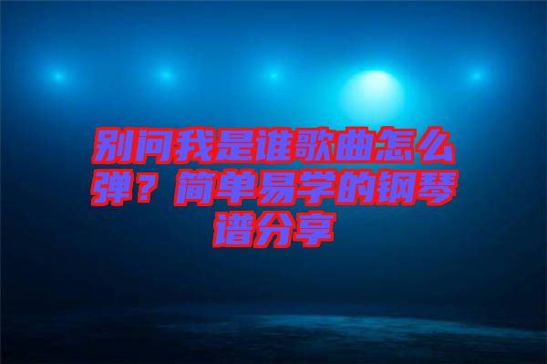 別問我是誰歌曲怎么彈？簡單易學的鋼琴譜分享