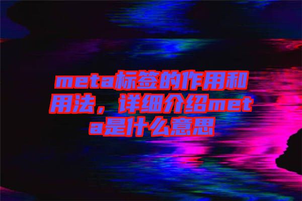meta標(biāo)簽的作用和用法，詳細(xì)介紹meta是什么意思