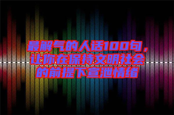 最解氣的人話100句，讓你在保持文明社會的前提下宣泄情緒