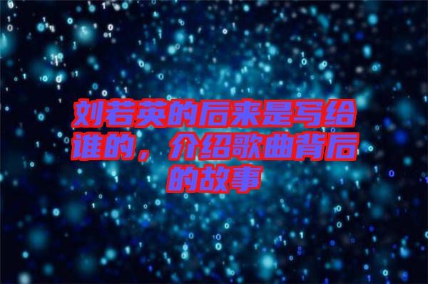 劉若英的后來是寫給誰的，介紹歌曲背后的故事