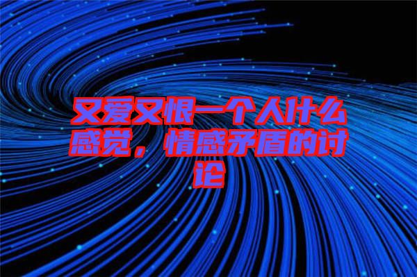 又愛又恨一個(gè)人什么感覺，情感矛盾的討論