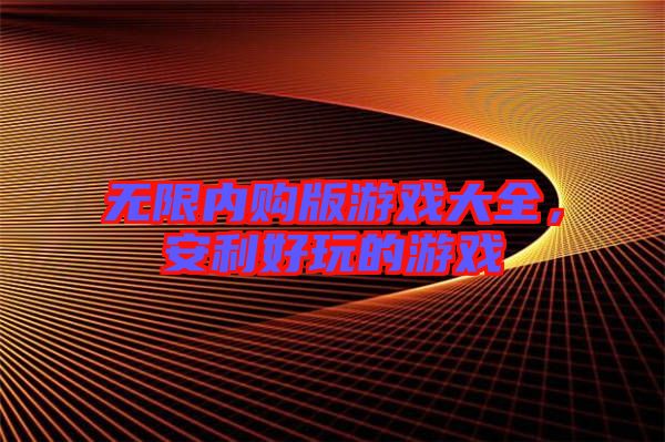 無限內購版游戲大全，安利好玩的游戲