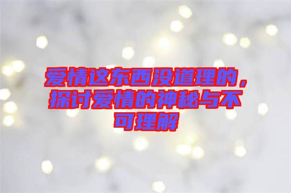 愛情這東西沒道理的，探討愛情的神秘與不可理解