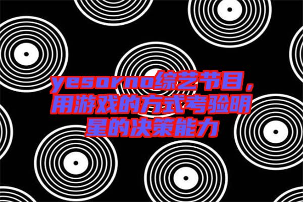yesorno綜藝節目，用游戲的方式考驗明星的決策能力