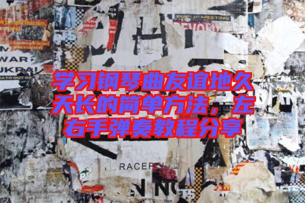 學習鋼琴曲友誼地久天長的簡單方法，左右手彈奏教程分享