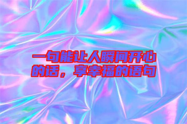 一句能讓人瞬間開心的話，享幸福的語句