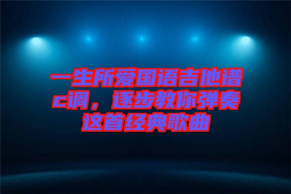 一生所愛國語吉他譜c調(diào)，逐步教你彈奏這首經(jīng)典歌曲