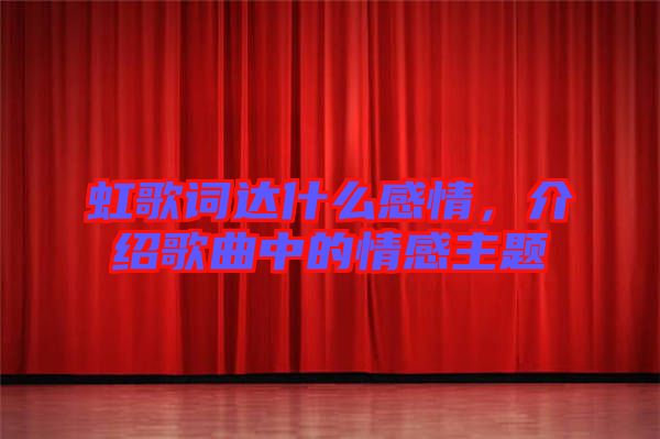 虹歌詞達什么感情，介紹歌曲中的情感主題