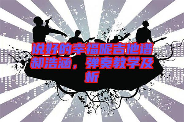 說好的幸福呢吉他譜郝浩涵，彈奏教學及析