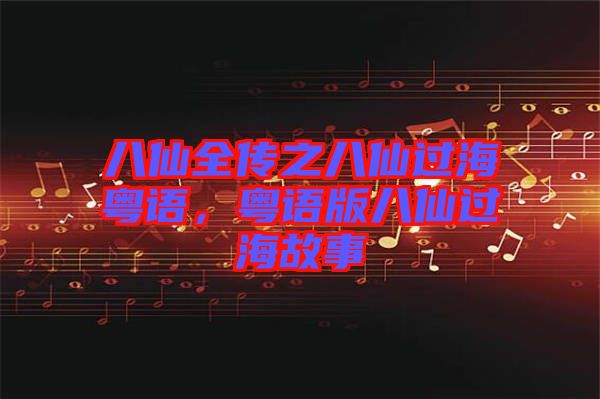 八仙全傳之八仙過?；浾Z，粵語版八仙過海故事