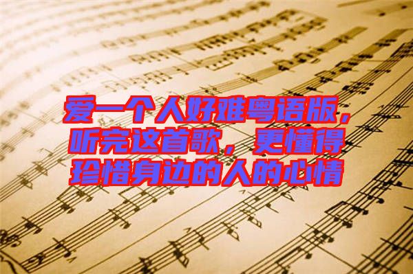 愛一個人好難粵語版，聽完這首歌，更懂得珍惜身邊的人的心情