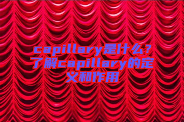 capillary是什么？了解capillary的定義和作用