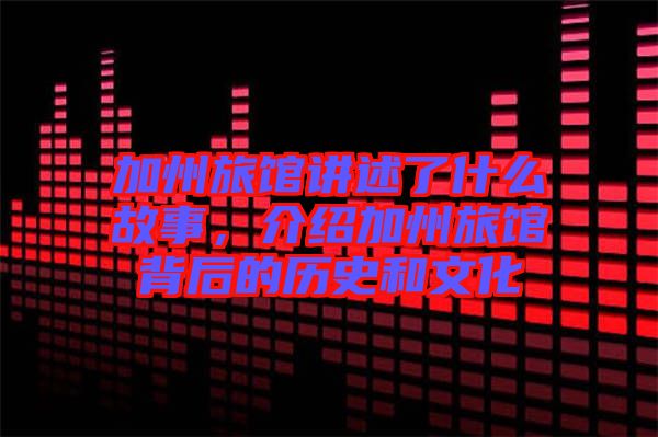 加州旅館講述了什么故事，介紹加州旅館背后的歷史和文化