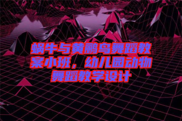 蝸牛與黃鸝鳥舞蹈教案小班，幼兒園動物舞蹈教學設計