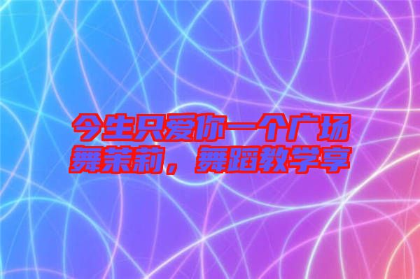 今生只愛你一個廣場舞茉莉，舞蹈教學享