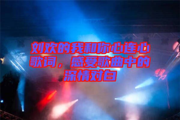 劉歡的我和你心連心歌詞，感受歌曲中的深情對白