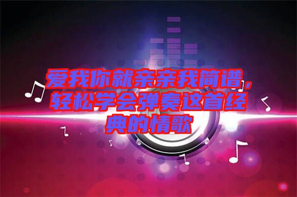 愛我你就親親我簡譜，輕松學會彈奏這首經典的情歌