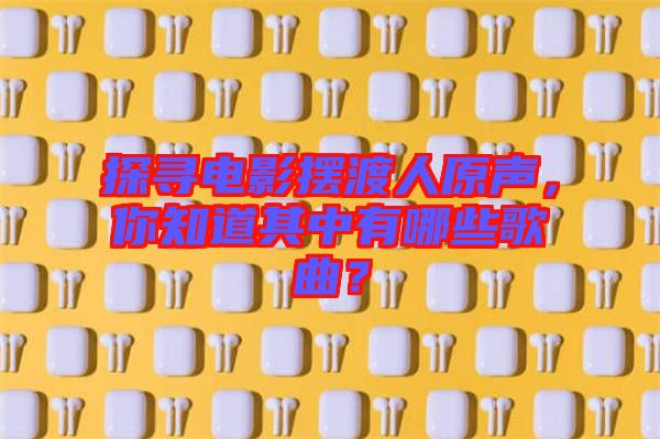 探尋電影擺渡人原聲，你知道其中有哪些歌曲？