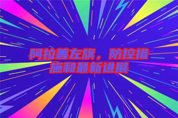 阿拉善左旗，防控措施和最新進展