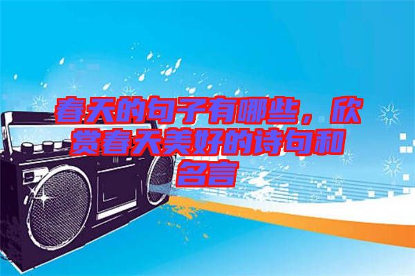春天的句子有哪些，欣賞春天美好的詩(shī)句和名言