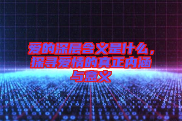 愛的深層含義是什么，探尋愛情的真正內涵與意義