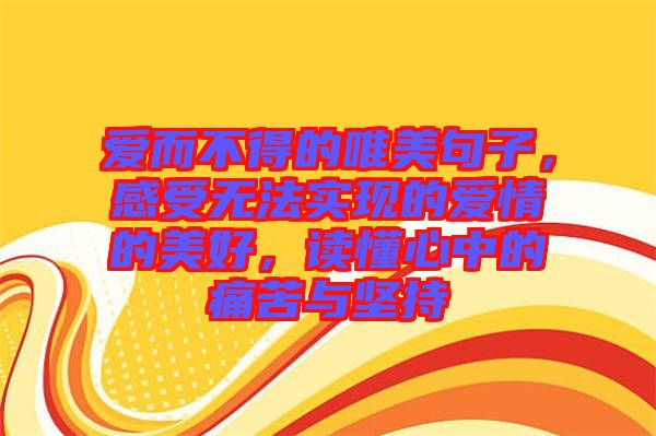 愛(ài)而不得的唯美句子，感受無(wú)法實(shí)現(xiàn)的愛(ài)情的美好，讀懂心中的痛苦與堅(jiān)持