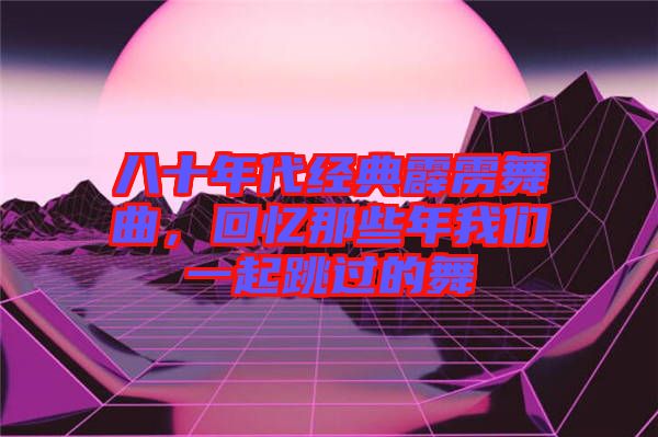 八十年代經典霹靂舞曲，回憶那些年我們一起跳過的舞