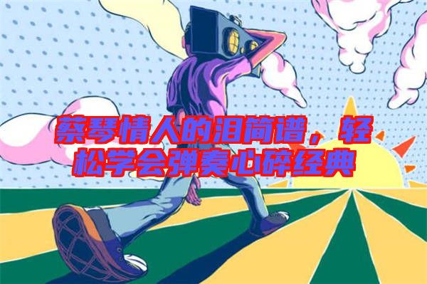 蔡琴情人的淚簡譜，輕松學會彈奏心碎經典