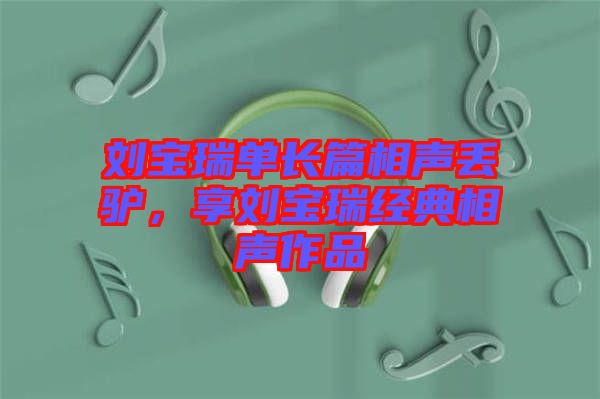 劉寶瑞單長篇相聲丟驢，享劉寶瑞經典相聲作品