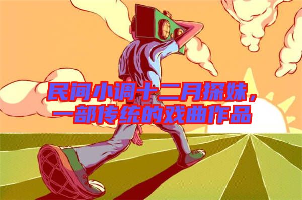 民間小調十二月探妹，一部傳統的戲曲作品