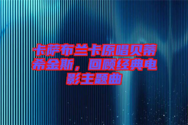 卡薩布蘭卡原唱貝蒂希金斯，回顧經典電影主題曲