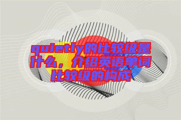 quietly的比較級是什么，介紹英語單詞比較級的構成