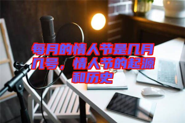 每月的情人節是幾月幾號，情人節的起源和歷史