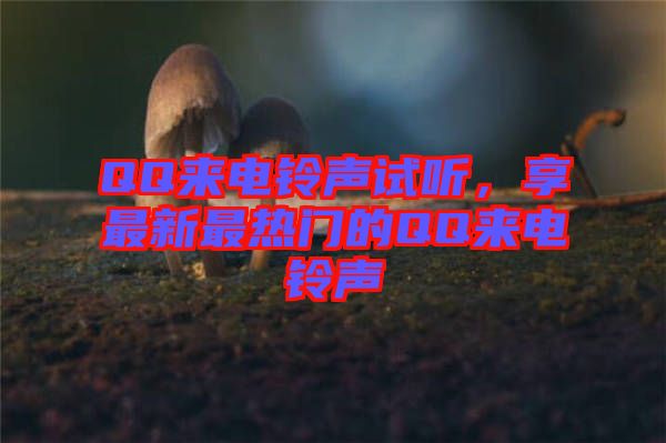 QQ來(lái)電鈴聲試聽，享最新最熱門的QQ來(lái)電鈴聲