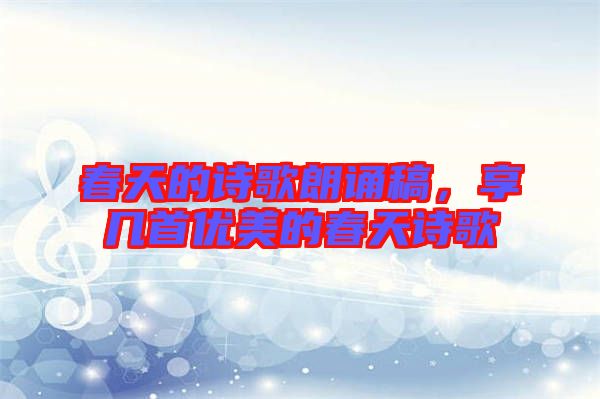 春天的詩歌朗誦稿，享幾首優美的春天詩歌