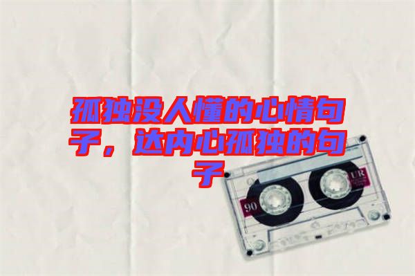 孤獨沒人懂的心情句子，達內(nèi)心孤獨的句子