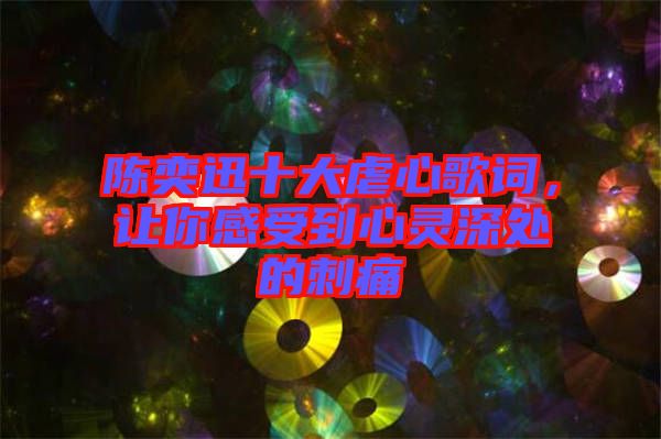 陳奕迅十大虐心歌詞，讓你感受到心靈深處的刺痛