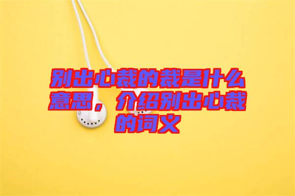 別出心裁的裁是什么意思，介紹別出心裁的詞義