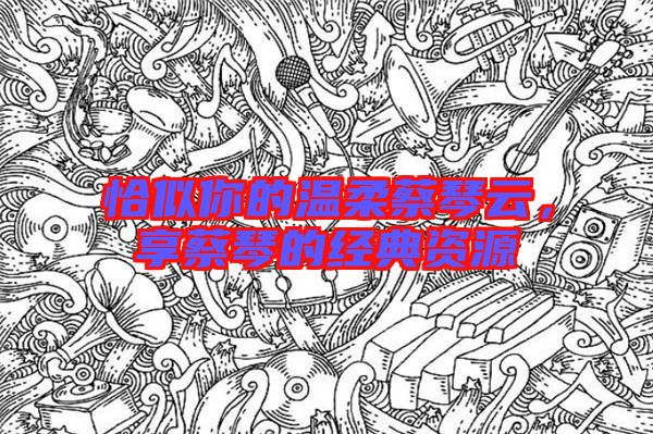 恰似你的溫柔蔡琴云，享蔡琴的經典資源