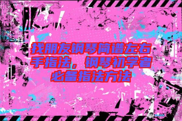 找朋友鋼琴簡譜左右手指法，鋼琴初學者必備指法方法