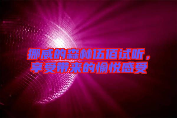 挪威的森林伍佰試聽，享受帶來的愉悅感受