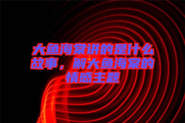 大魚海棠講的是什么故事，解大魚海棠的情感主題