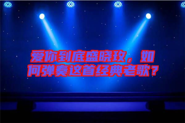愛你到底盛曉玫，如何彈奏這首經典老歌？