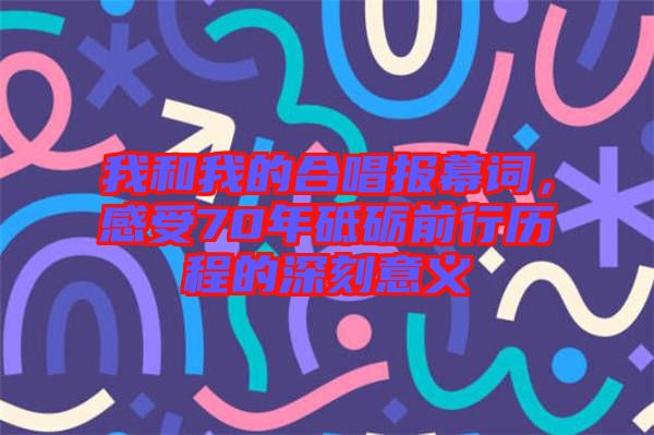 我和我的合唱報幕詞，感受70年砥礪前行歷程的深刻意義