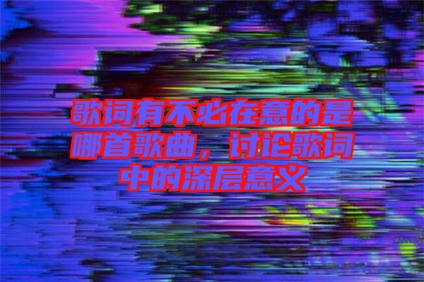 歌詞有不必在意的是哪首歌曲，討論歌詞中的深層意義